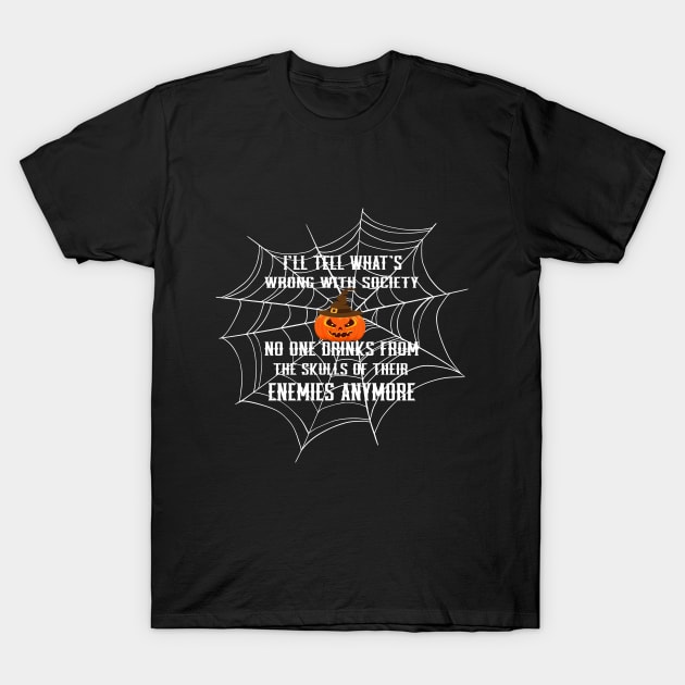 Pumpkin Spider:I'll tell what's wrong with society no one drinks from the skulls of their enemies anymore T-Shirt by SILVER01